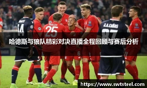 哈德斯与狼队精彩对决直播全程回顾与赛后分析