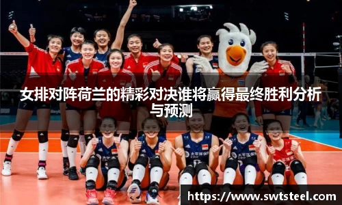 女排对阵荷兰的精彩对决谁将赢得最终胜利分析与预测