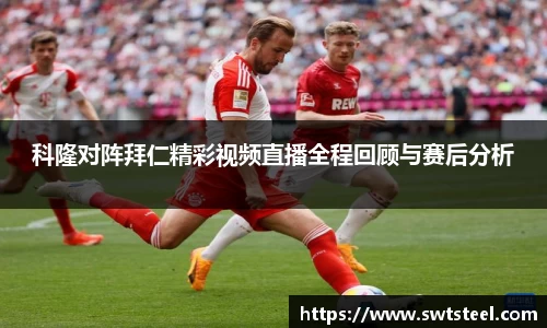 科隆对阵拜仁精彩视频直播全程回顾与赛后分析