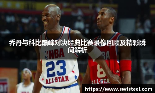 乔丹与科比巅峰对决经典比赛录像回顾及精彩瞬间解析