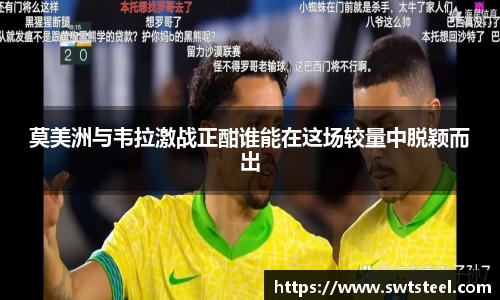 莫美洲与韦拉激战正酣谁能在这场较量中脱颖而出