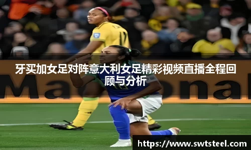 牙买加女足对阵意大利女足精彩视频直播全程回顾与分析