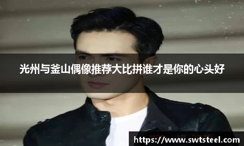 光州与釜山偶像推荐大比拼谁才是你的心头好