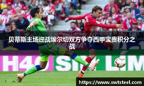 贝蒂斯主场迎战埃尔切双方争夺西甲宝贵积分之战