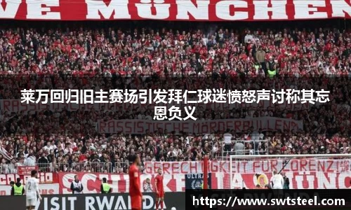 莱万回归旧主赛场引发拜仁球迷愤怒声讨称其忘恩负义