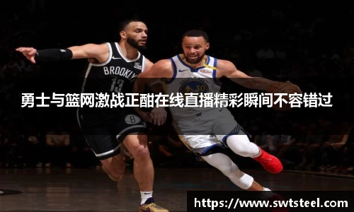 勇士与篮网激战正酣在线直播精彩瞬间不容错过