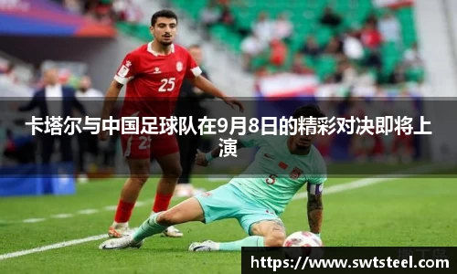 卡塔尔与中国足球队在9月8日的精彩对决即将上演