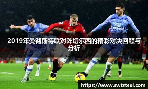2019年曼彻斯特联对阵切尔西的精彩对决回顾与分析