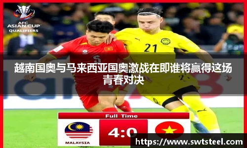 越南国奥与马来西亚国奥激战在即谁将赢得这场青春对决