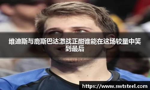 维迪斯与鹿斯巴达激战正酣谁能在这场较量中笑到最后